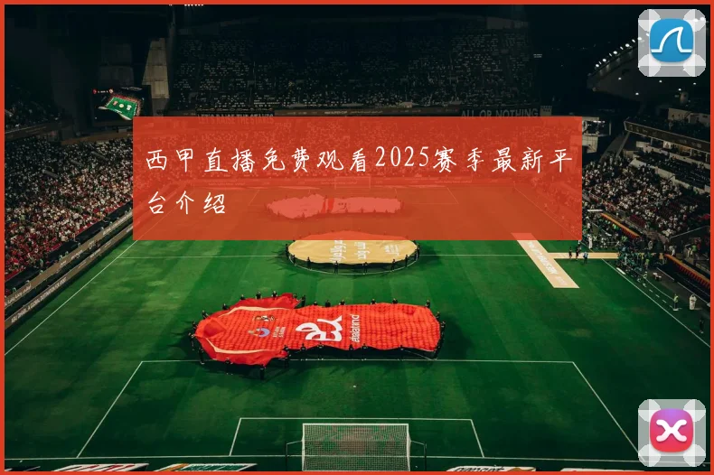 西甲直播免费观看2025赛季最新平台介绍