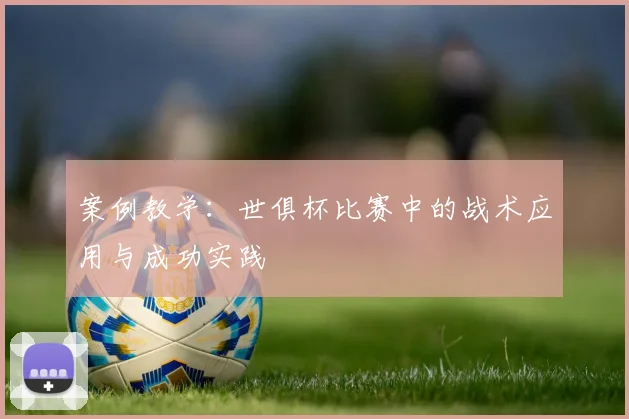 案例教学：世俱杯比赛中的战术应用与成功实践