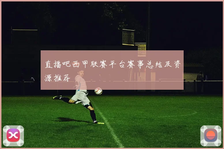 直播吧西甲联赛平台赛事总结及资源推荐