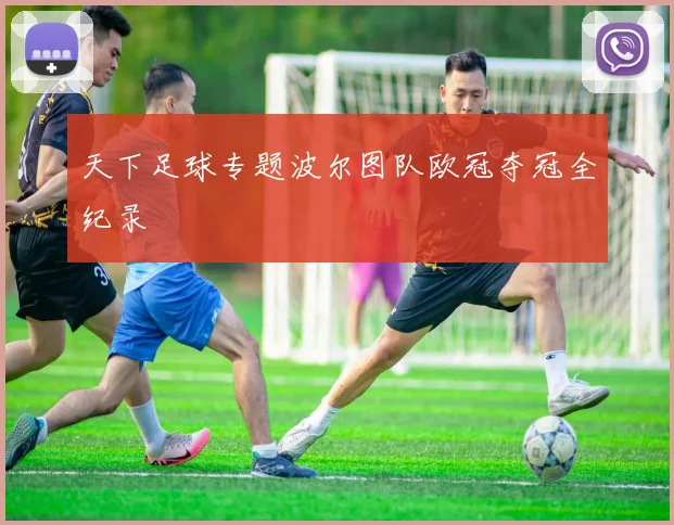 天下足球专题波尔图队欧冠夺冠全纪录