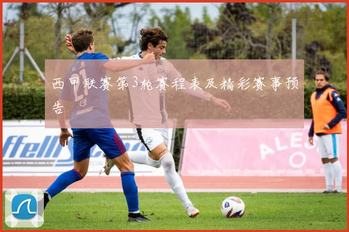 西甲联赛第3轮赛程表及精彩赛事预告