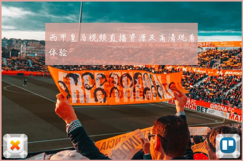 西甲皇马视频直播资源及高清观看体验