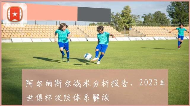 阿尔纳斯尔战术分析报告，2023年世俱杯攻防体系解读