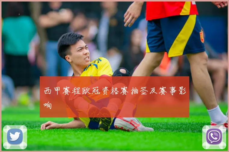 西甲赛程欧冠资格赛抽签及赛事影响