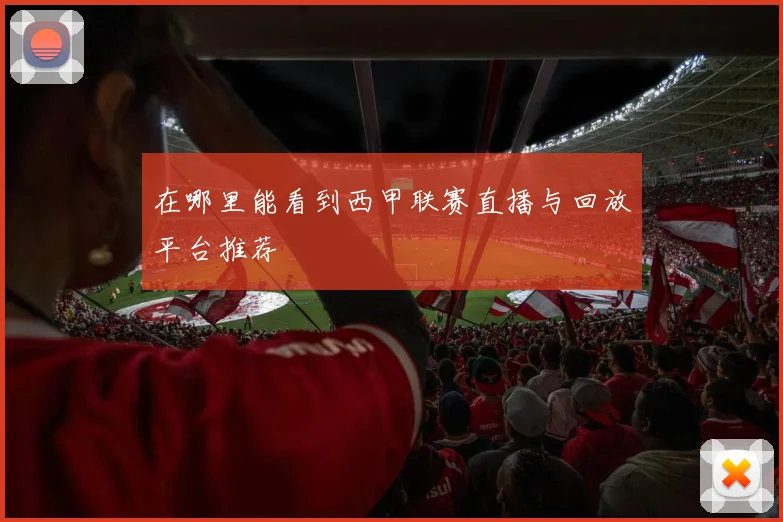 在哪里能看到西甲联赛直播与回放平台推荐