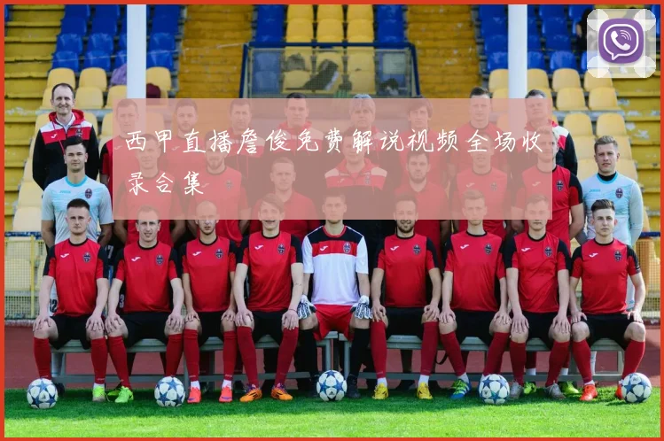 西甲直播詹俊免费解说视频全场收录合集