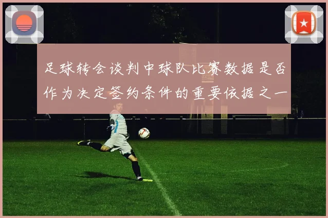 足球转会谈判中球队比赛数据是否作为决定签约条件的重要依据之一